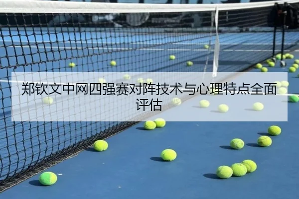 郑钦文中网四强赛对阵技术与心理特点全面评估